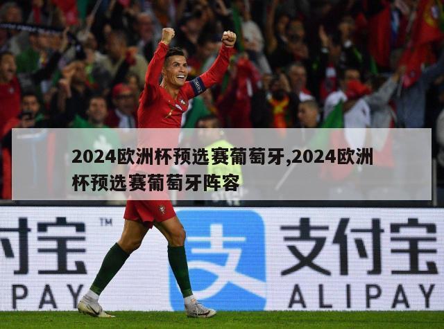 2024欧洲杯预选赛葡萄牙,2024欧洲杯预选赛葡萄牙阵容