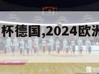 2024欧洲杯德国,2024欧洲杯德国在哪个组