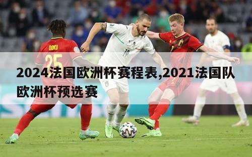 2024法国欧洲杯赛程表,2021法国队欧洲杯预选赛