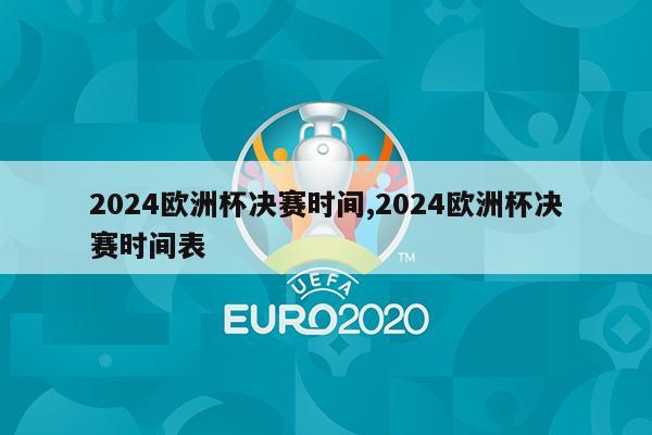 2024欧洲杯决赛时间,2024欧洲杯决赛时间表