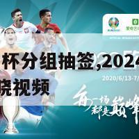 2024欧洲杯分组抽签,2024欧洲杯分组抽签揭晓视频