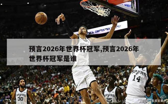 预言2026年世界杯冠军,预言2026年世界杯冠军是谁