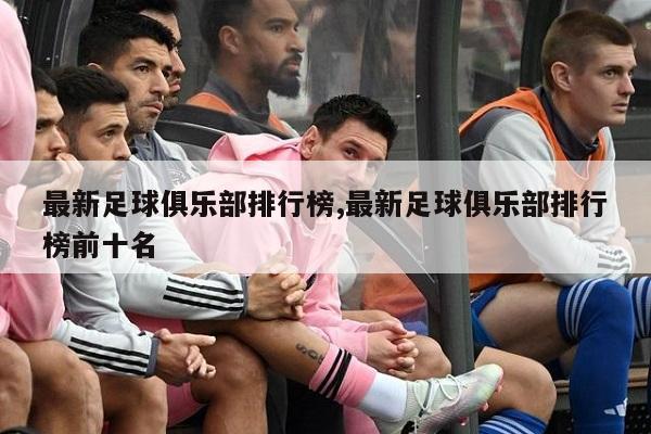 最新足球俱乐部排行榜,最新足球俱乐部排行榜前十名