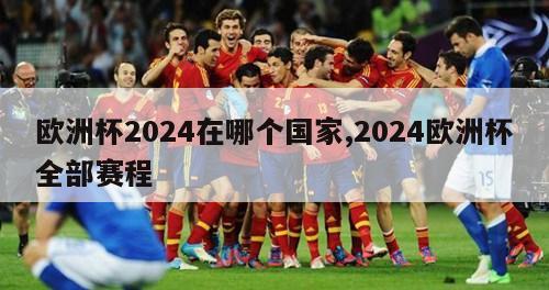 欧洲杯2024在哪个国家,2024欧洲杯全部赛程