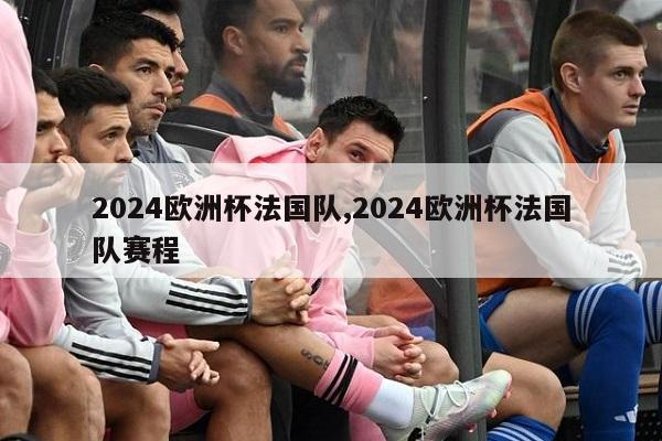 2024欧洲杯法国队,2024欧洲杯法国队赛程