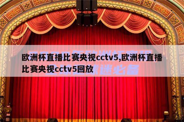 欧洲杯直播比赛央视cctv5,欧洲杯直播比赛央视cctv5回放