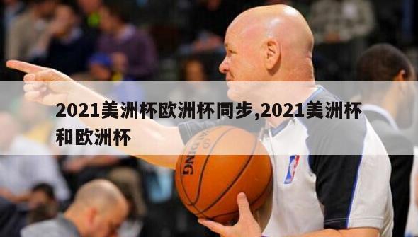 2021美洲杯欧洲杯同步,2021美洲杯和欧洲杯