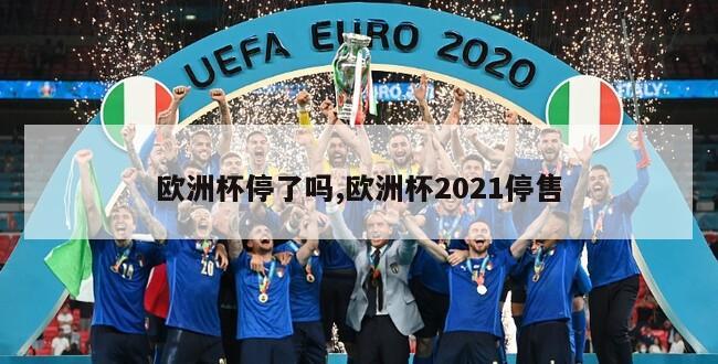 欧洲杯停了吗,欧洲杯2021停售