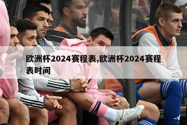 欧洲杯2024赛程表,欧洲杯2024赛程表时间