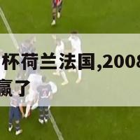 2008欧洲杯荷兰法国,2008欧洲杯荷兰法国谁赢了