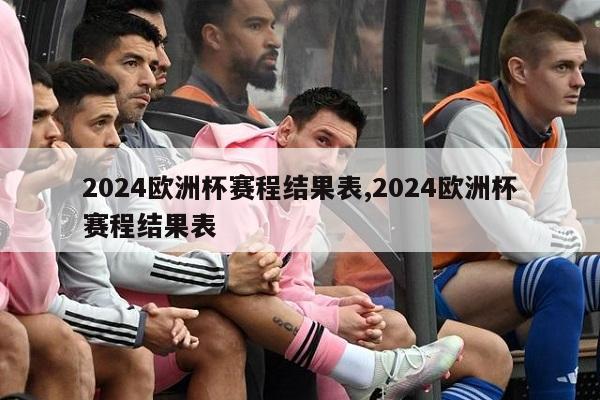 2024欧洲杯赛程结果表,2024欧洲杯赛程结果表