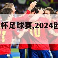 2024欧洲杯足球赛,2024欧洲杯预选赛赛程