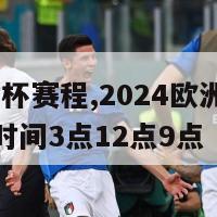 2024欧洲杯赛程,2024欧洲杯赛程时间表北京时间3点12点9点