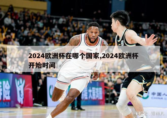 2024欧洲杯在哪个国家,2024欧洲杯开始时间