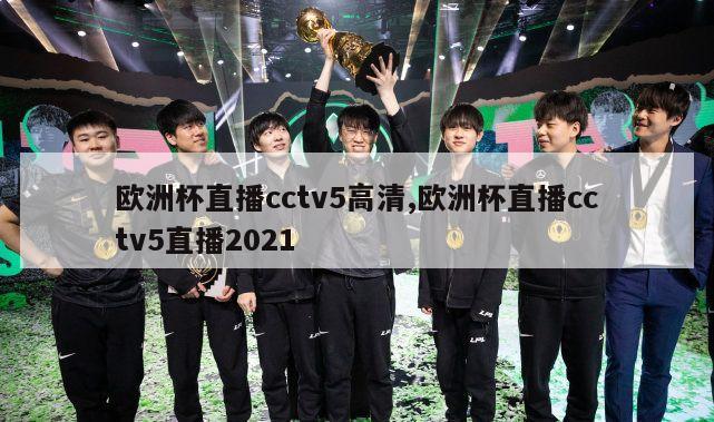 欧洲杯直播cctv5高清,欧洲杯直播cctv5直播2021