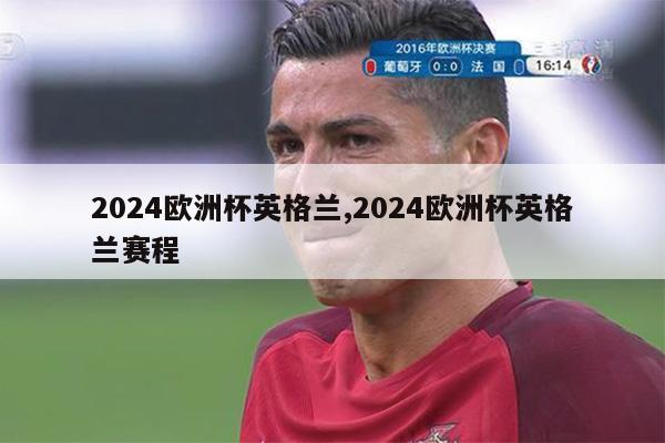 2024欧洲杯英格兰,2024欧洲杯英格兰赛程