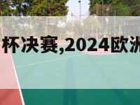 2024欧洲杯决赛,2024欧洲杯决赛圈时间