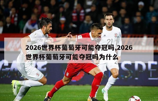 2026世界杯葡萄牙可能夺冠吗,2026世界杯葡萄牙可能夺冠吗为什么