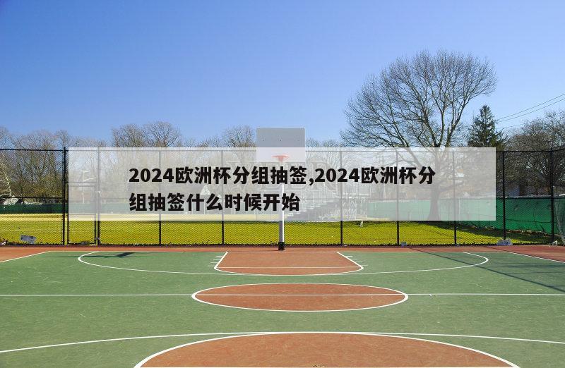 2024欧洲杯分组抽签,2024欧洲杯分组抽签什么时候开始