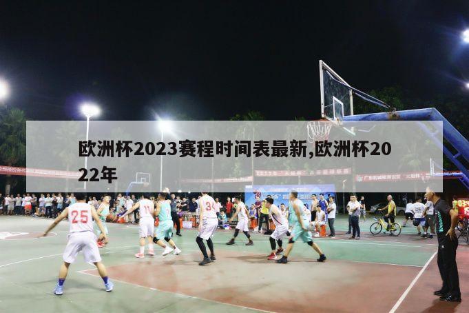 欧洲杯2023赛程时间表最新,欧洲杯2022年