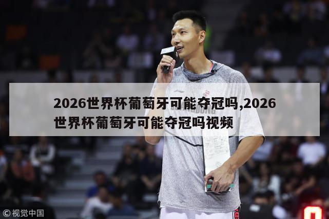 2026世界杯葡萄牙可能夺冠吗,2026世界杯葡萄牙可能夺冠吗视频