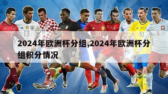 2024年欧洲杯分组,2024年欧洲杯分组积分情况