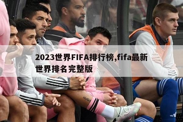 2023世界FIFA排行榜,fifa最新世界排名完整版