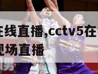 cctv5在线直播,cctv5在线直播cctv5+现场直播