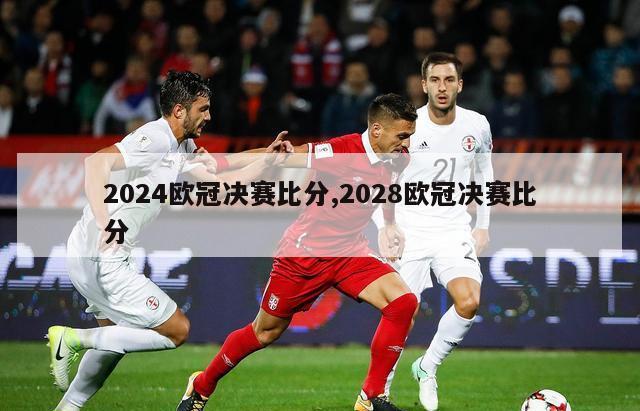 2024欧冠决赛比分,2028欧冠决赛比分