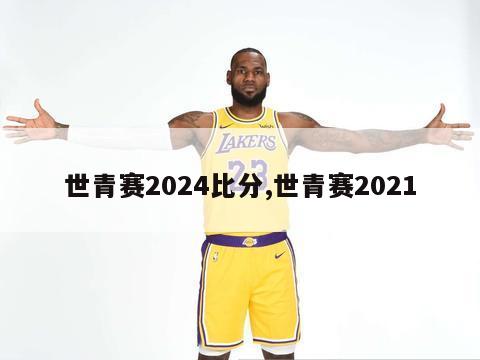 世青赛2024比分,世青赛2021