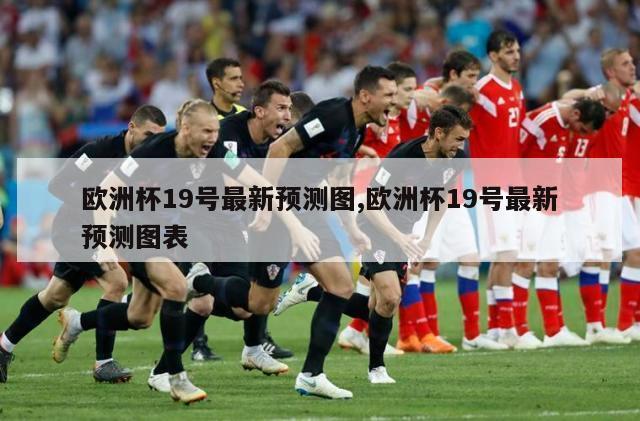 欧洲杯19号最新预测图,欧洲杯19号最新预测图表