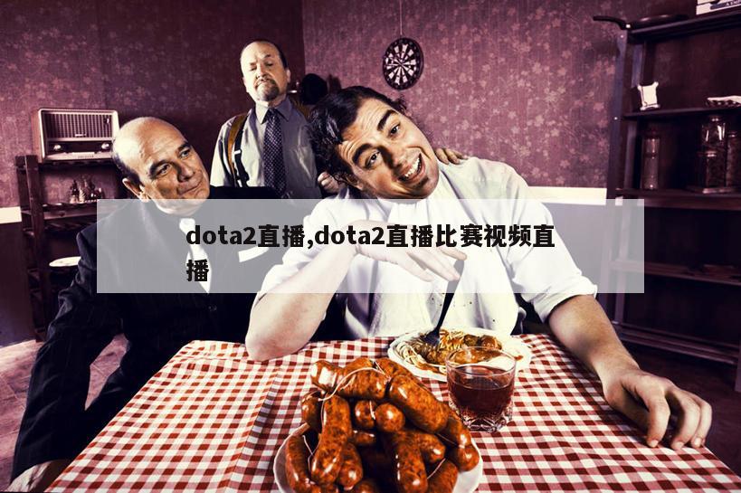 dota2直播,dota2直播比赛视频直播