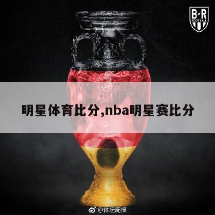 明星体育比分,nba明星赛比分