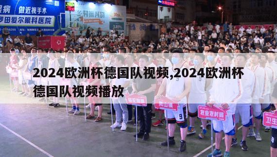 2024欧洲杯德国队视频,2024欧洲杯德国队视频播放