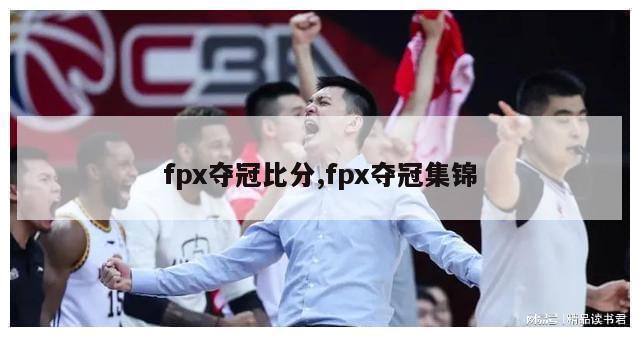 fpx夺冠比分,fpx夺冠集锦