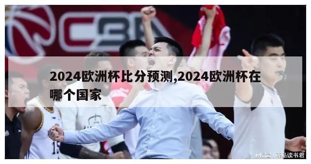 2024欧洲杯比分预测,2024欧洲杯在哪个国家