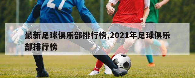 最新足球俱乐部排行榜,2021年足球俱乐部排行榜