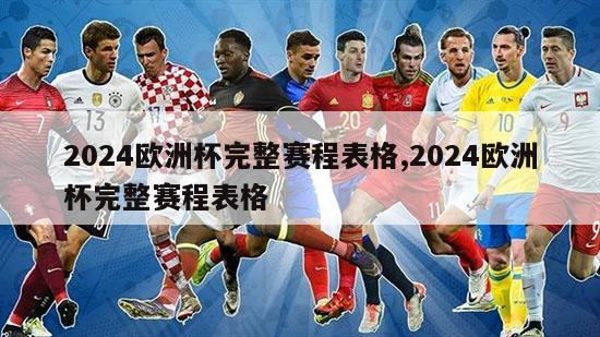 2024欧洲杯完整赛程表格,2024欧洲杯完整赛程表格