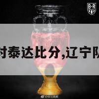 辽宁对泰达比分,辽宁队打法